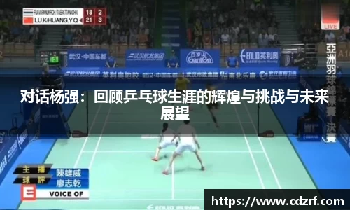 对话杨强：回顾乒乓球生涯的辉煌与挑战与未来展望