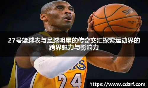 27号篮球衣与足球明星的传奇交汇探索运动界的跨界魅力与影响力