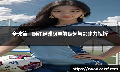 全球第一网红足球明星的崛起与影响力解析