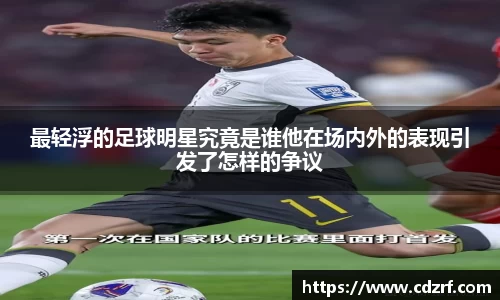 最轻浮的足球明星究竟是谁他在场内外的表现引发了怎样的争议