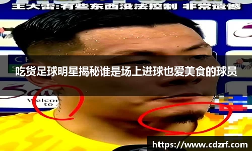 吃货足球明星揭秘谁是场上进球也爱美食的球员