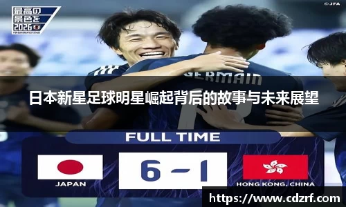 日本新星足球明星崛起背后的故事与未来展望