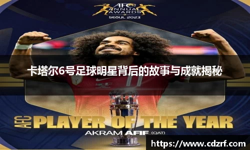 卡塔尔6号足球明星背后的故事与成就揭秘