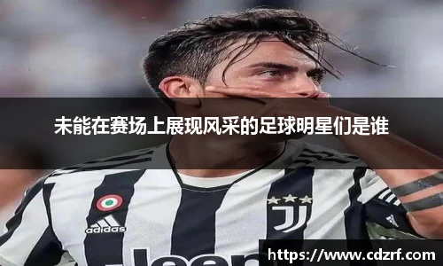 未能在赛场上展现风采的足球明星们是谁