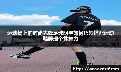 运动场上的时尚先锋足球明星如何巧妙搭配运动鞋展现个性魅力